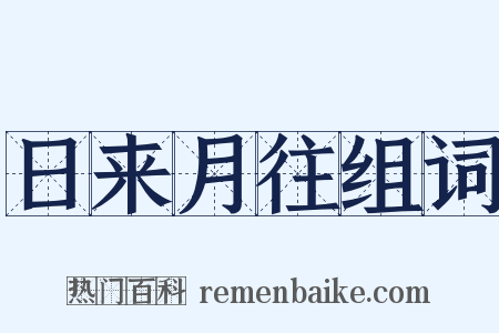 日来月往组词是什么意思的图片